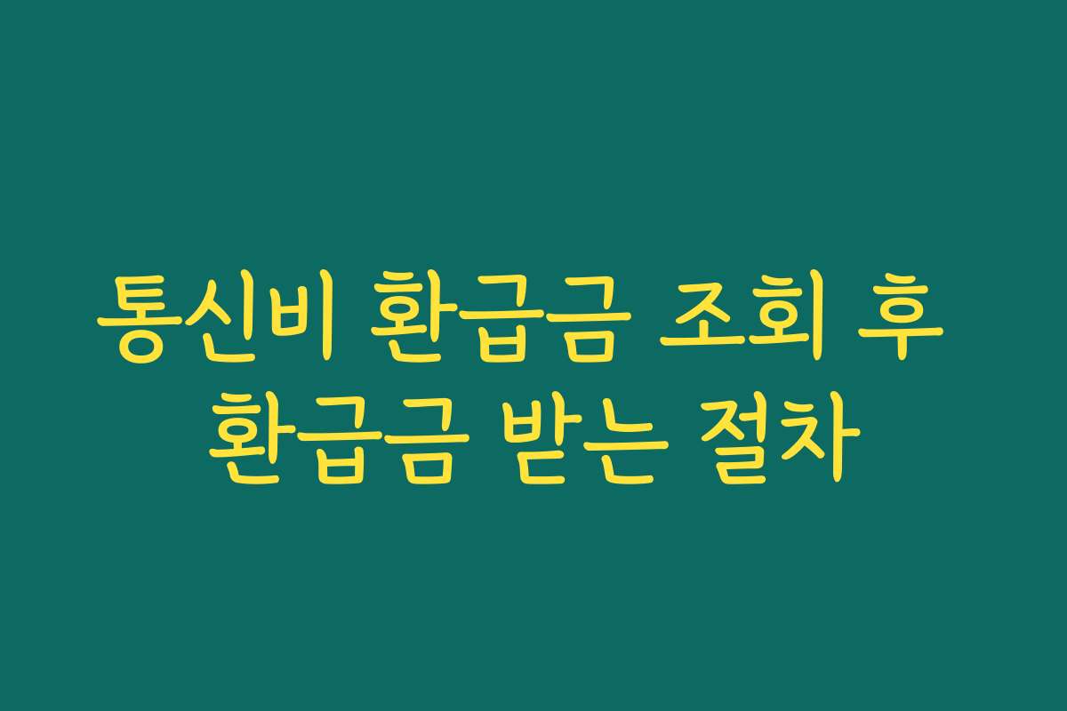 통신비 환급금 조회 후 환급금 받는 절차