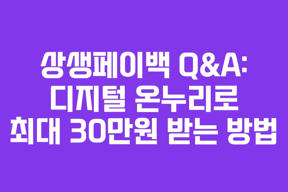 상생페이백 Q&A: 디지털 온누리로 최대 30만원 받는 방법 상생페이백 Q&A: 디지털 온누리로 최대 30만원 받는 방법