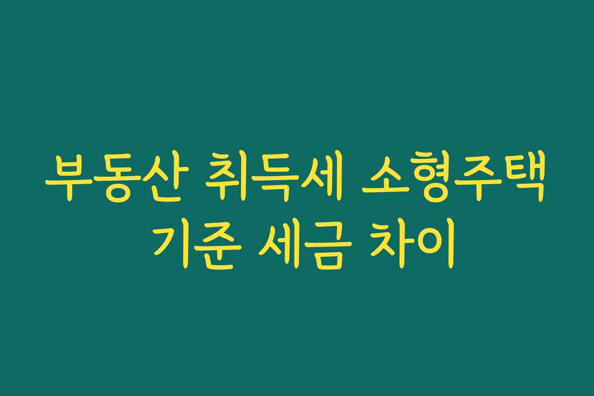 부동산 취득세 소형주택 기준 세금 차이