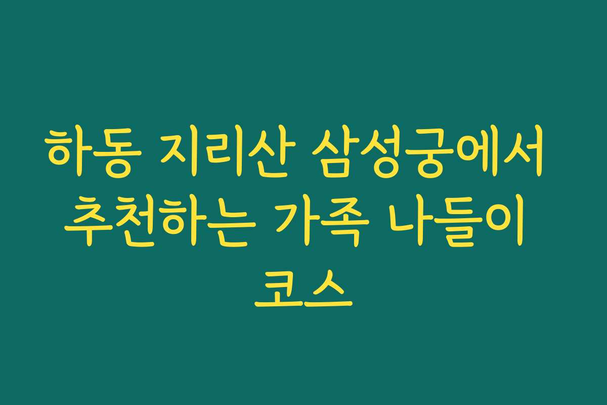 하동 지리산 삼성궁에서 추천하는 가족 나들이 코스