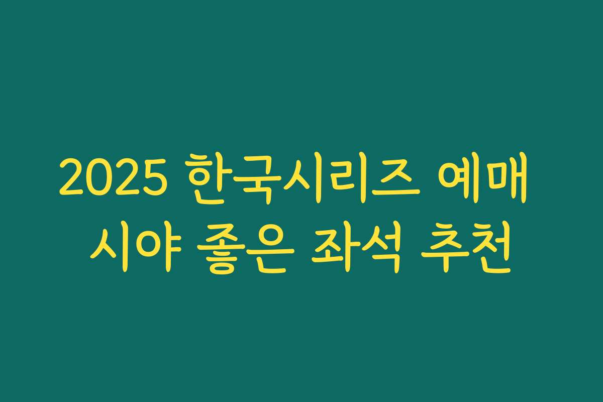 2025 한국시리즈 예매 시야 좋은 좌석 추천 2025 한국시리즈 예매 시야 좋은 좌석 추천