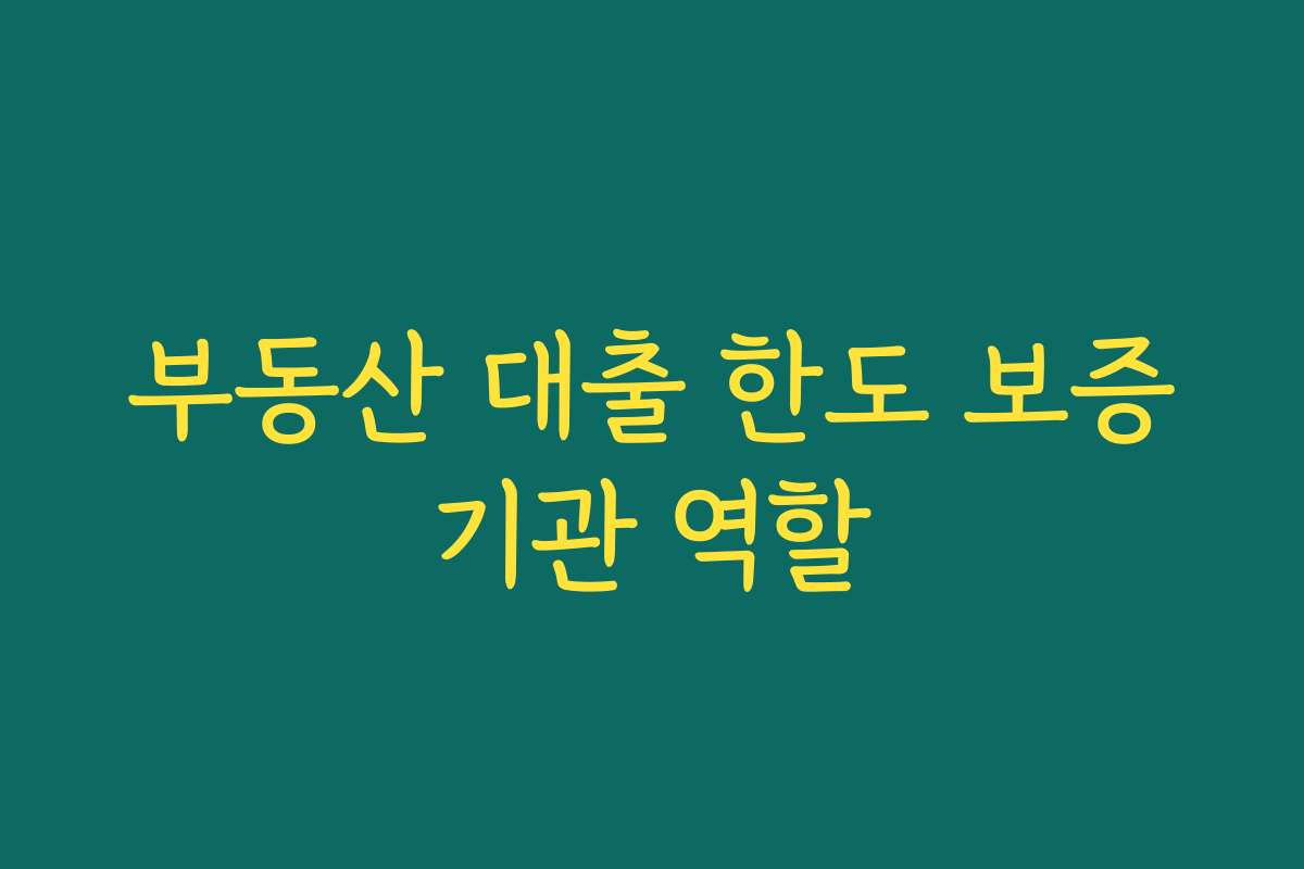 부동산 대출 한도 보증기관 역할 부동산 대출 한도 보증기관 역할