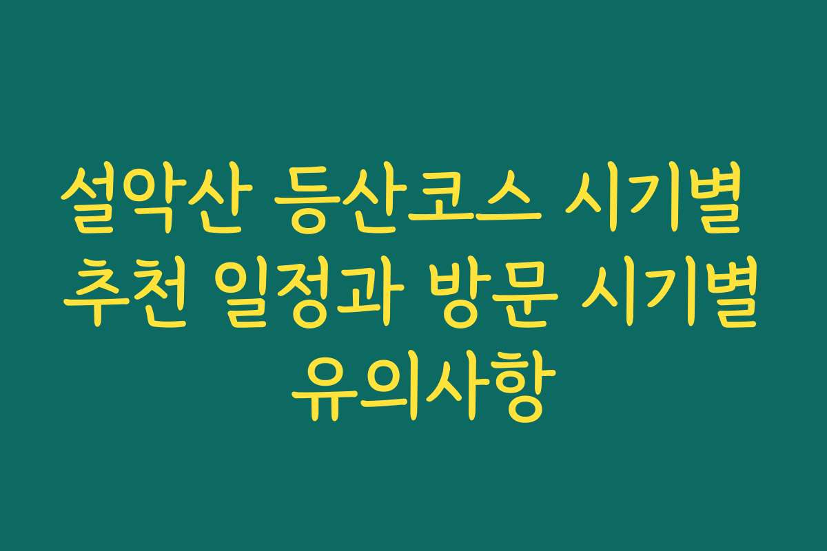 설악산 등산코스 시기별 추천 일정과 방문 시기별 유의사항
