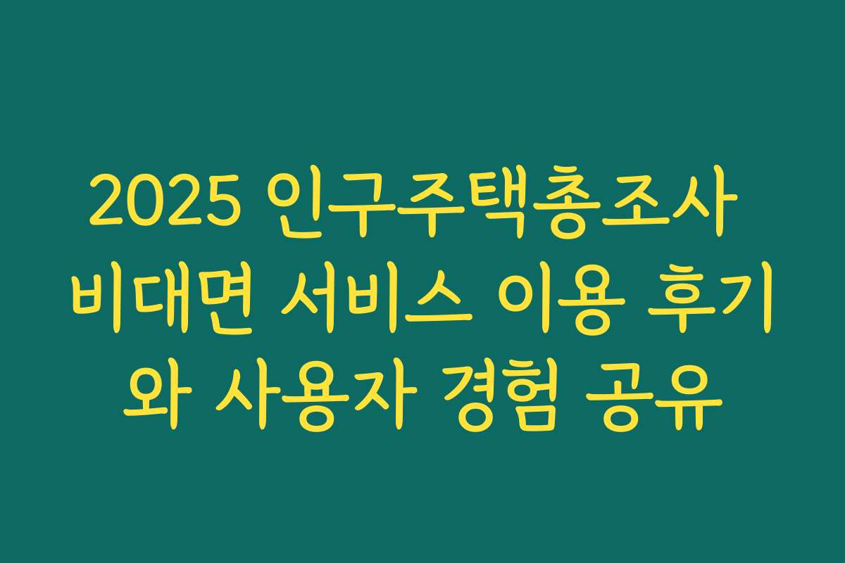 2025 인구주택총조사 비대면 서비스 이용 후기와 사용자 경험 공유 2025 인구주택총조사 비대면 서비스 이용 후기와 사용자 경험 공유