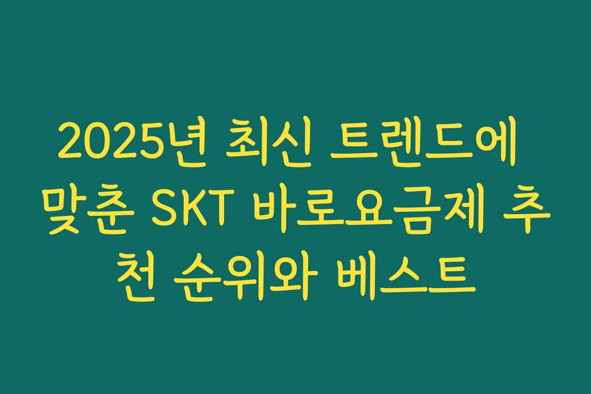 2025년 최신 트렌드에 맞춘 SKT 바로요금제 추천 순위와 베스트