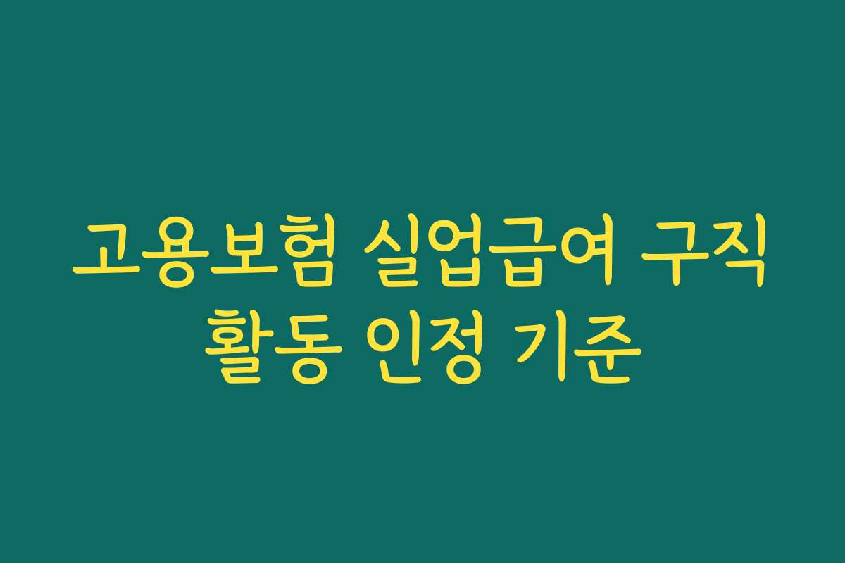 고용보험 실업급여 구직활동 인정 기준 고용보험 실업급여 구직활동 인정 기준