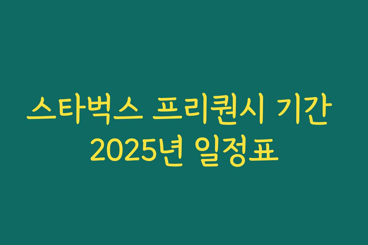 스타벅스 프리퀀시 기간 2025년 일정표 스타벅스 프리퀀시 기간 2025년 일정표