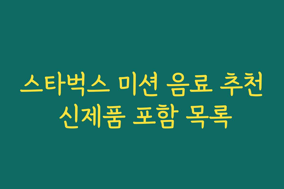 스타벅스 미션 음료 추천 신제품 포함 목록 스타벅스 미션 음료 추천 신제품 포함 목록