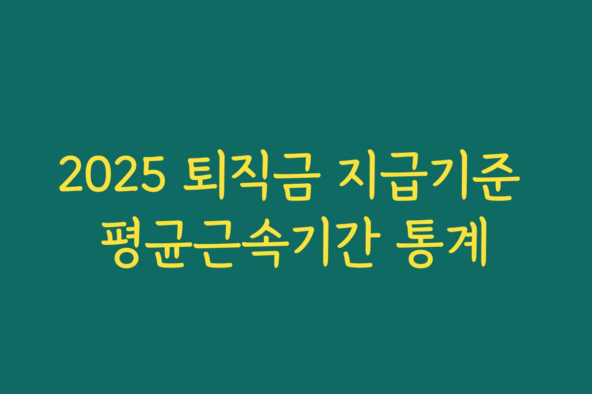 2025 퇴직금 지급기준 평균근속기간 통계 2025 퇴직금 지급기준 평균근속기간 통계