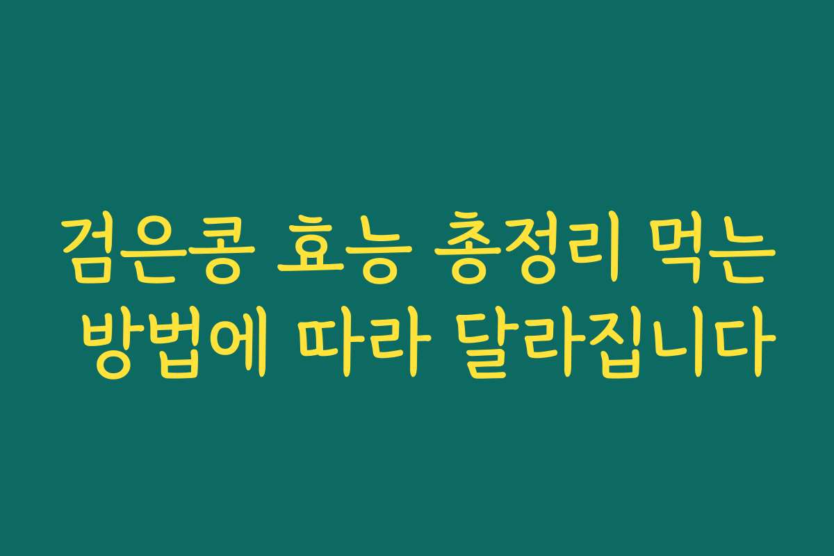 검은콩 효능 총정리 먹는 방법에 따라 달라집니다 검은콩 효능 총정리 먹는 방법에 따라 달라집니다