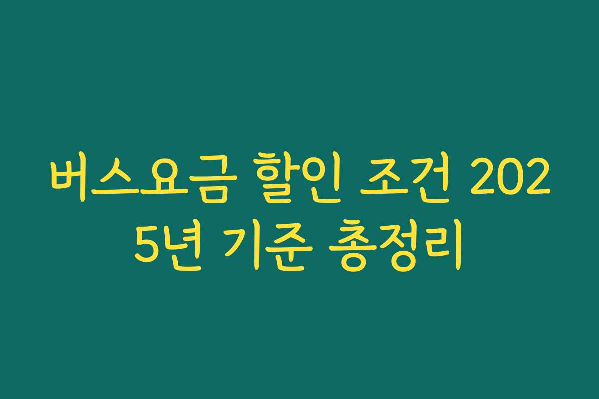 버스요금 할인 조건 2025년 기준 총정리