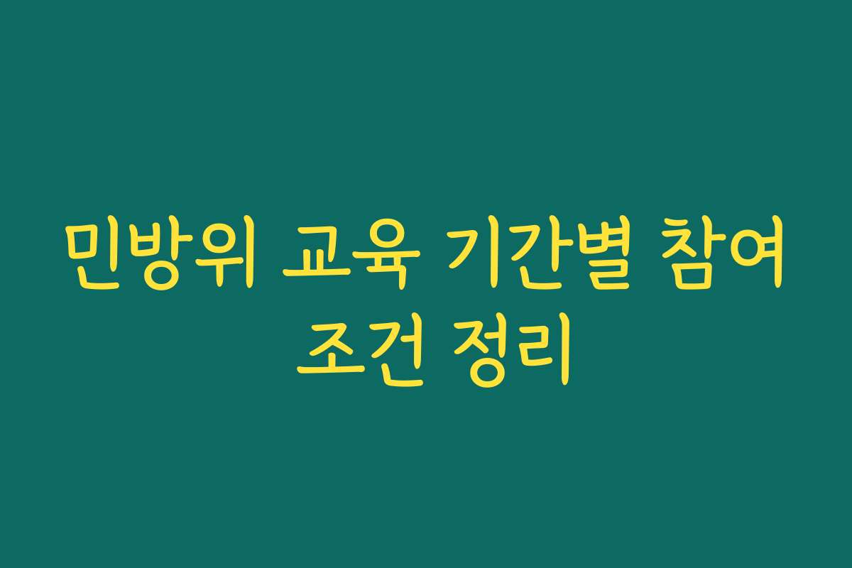 민방위 교육 기간별 참여 조건 정리