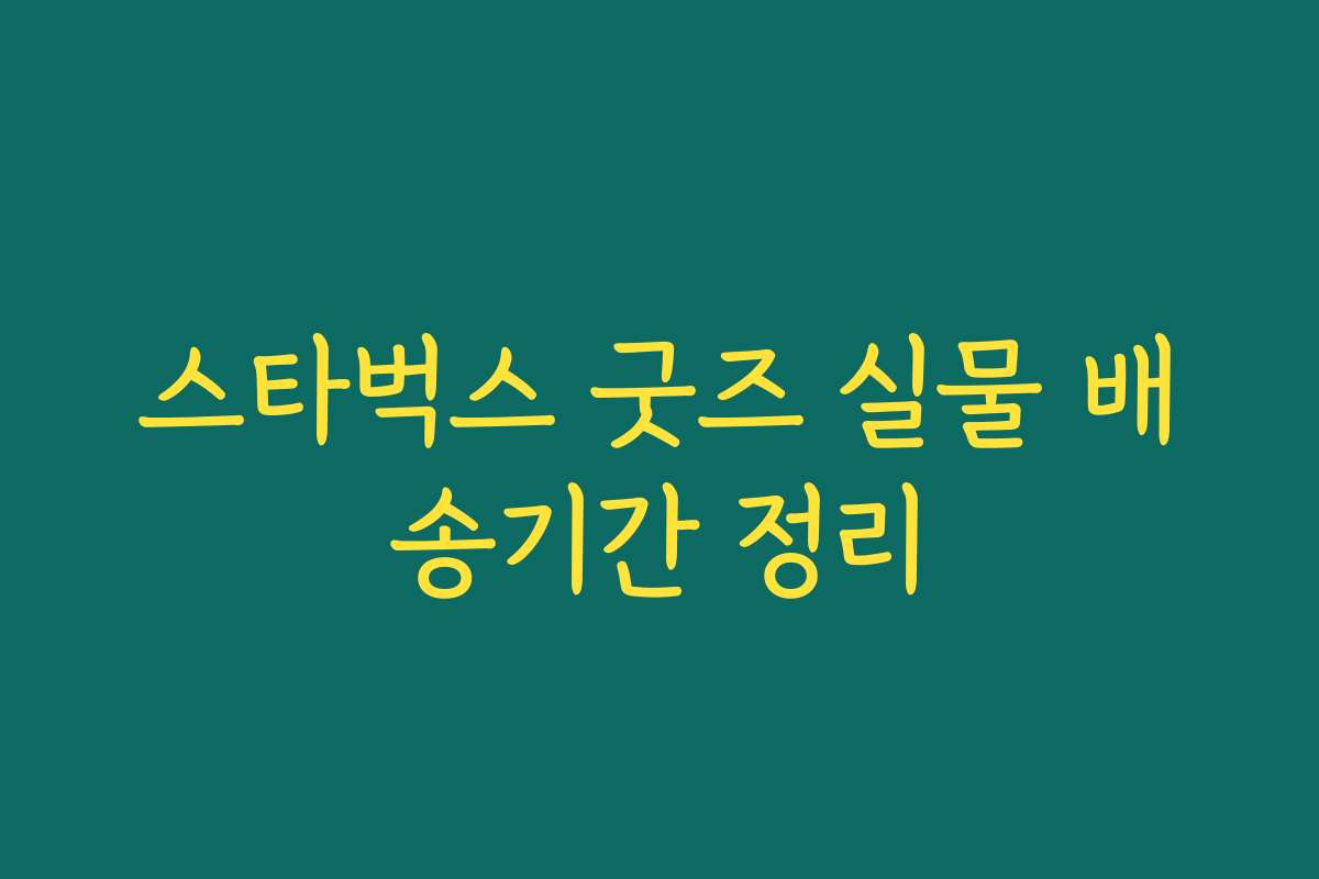 스타벅스 굿즈 실물 배송기간 정리 스타벅스 굿즈 실물 배송기간 정리