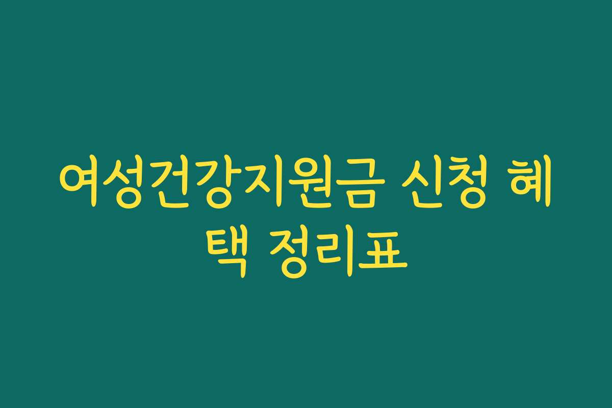여성건강지원금 신청 혜택 정리표