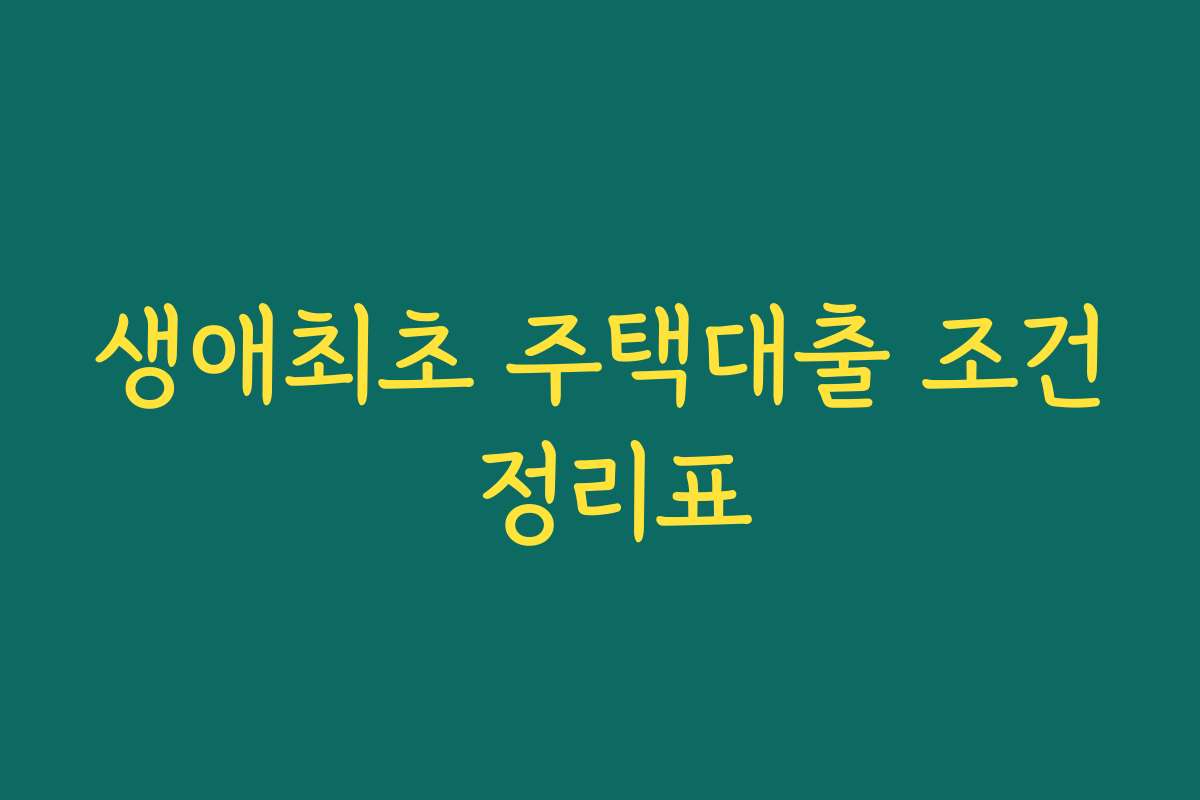 생애최초 주택대출 조건 정리표