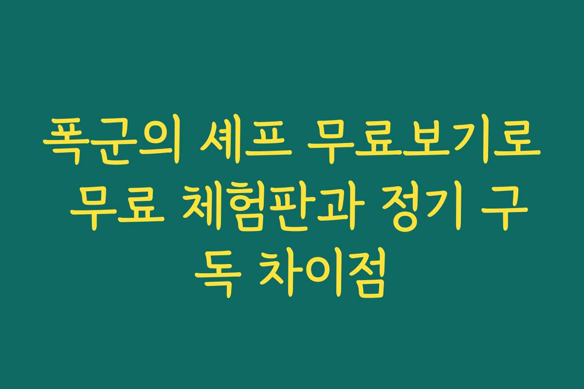폭군의 셰프 무료보기로 무료 체험판과 정기 구독 차이점