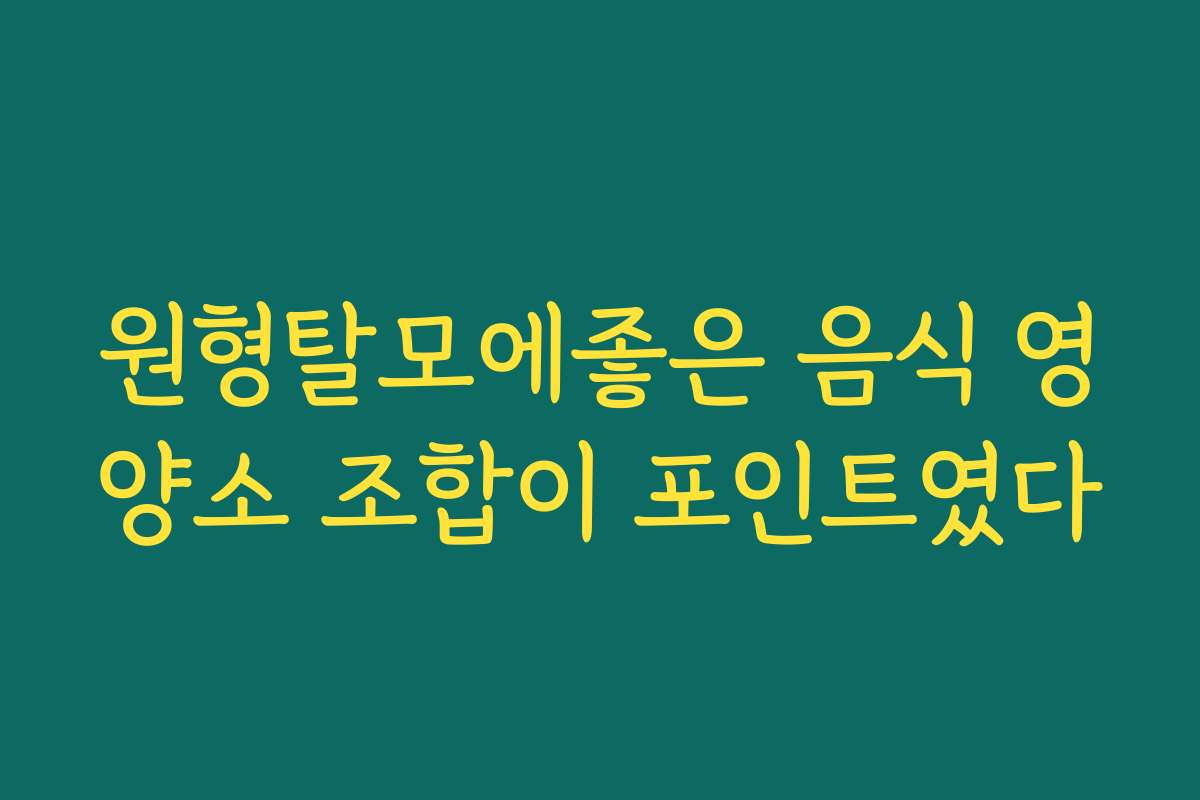 원형탈모에좋은 음식 영양소 조합이 포인트였다