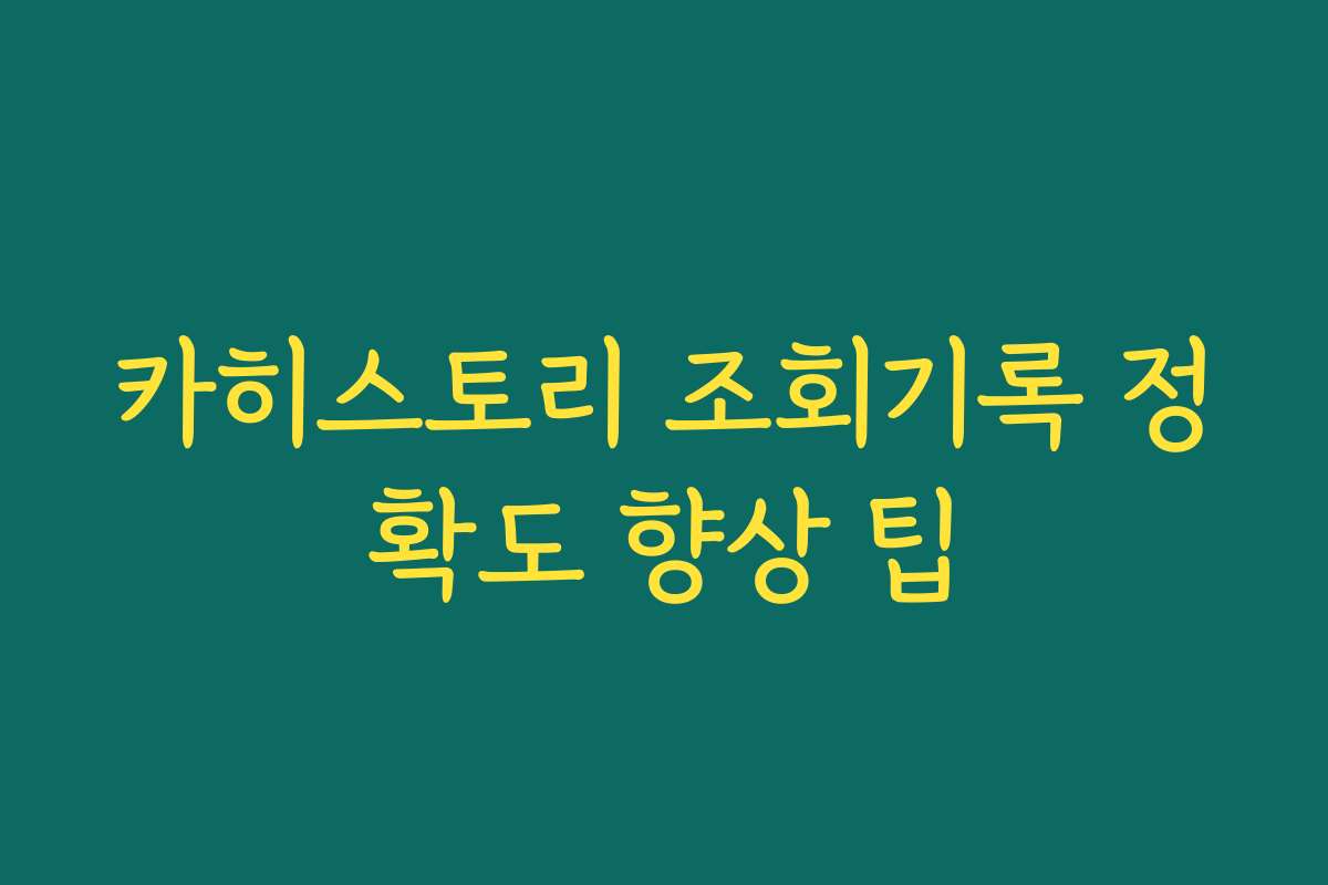 카히스토리 조회기록 정확도 향상 팁 카히스토리 조회기록 정확도 향상 팁