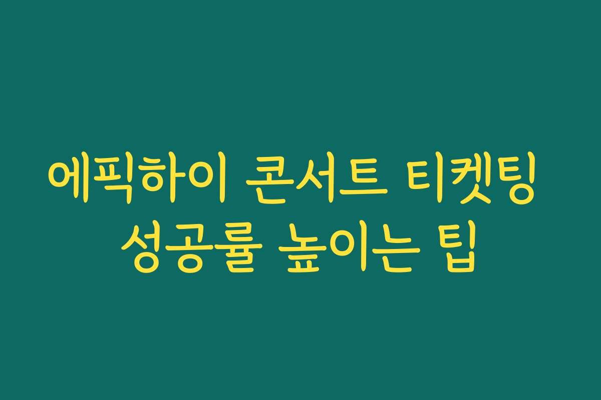에픽하이 콘서트 티켓팅 성공률 높이는 팁