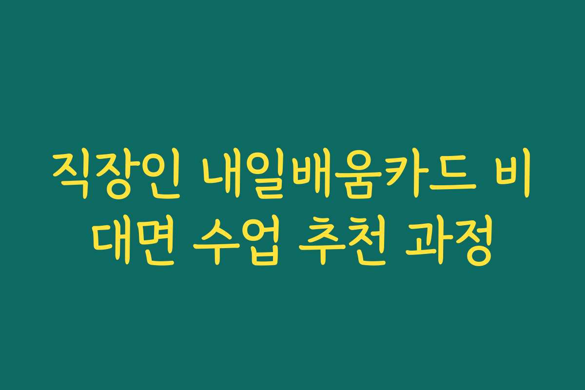 직장인 내일배움카드 비대면 수업 추천 과정