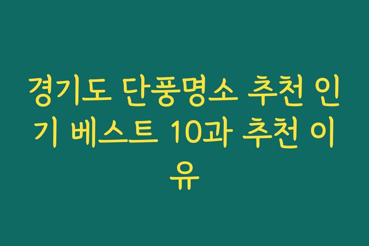 경기도 단풍명소 추천 인기 베스트 10과 추천 이유