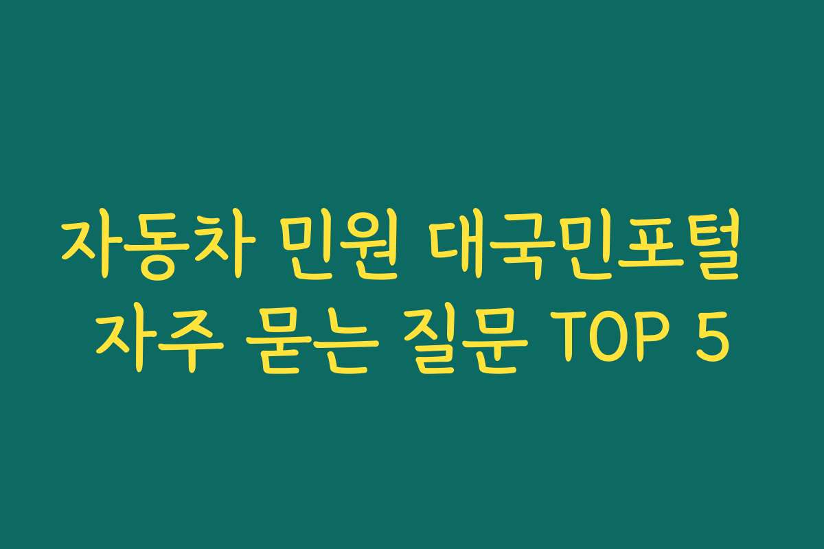 자동차 민원 대국민포털 자주 묻는 질문 TOP 5 자동차 민원 대국민포털 자주 묻는 질문 TOP 5