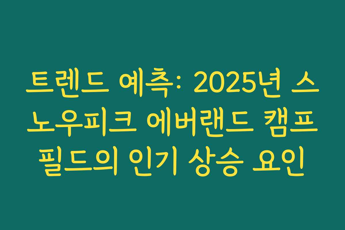 트렌드 예측: 2025년 스노우피크 에버랜드 캠프필드의 인기 상승 요인