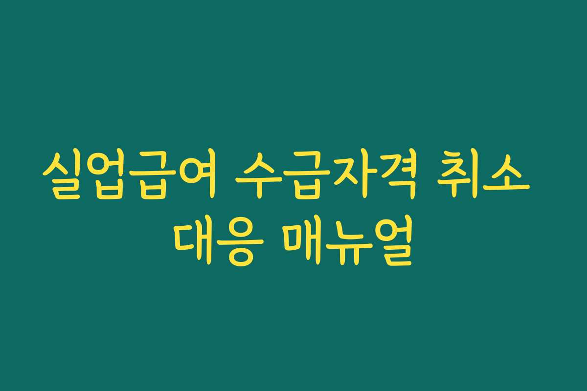 실업급여 수급자격 취소 대응 매뉴얼