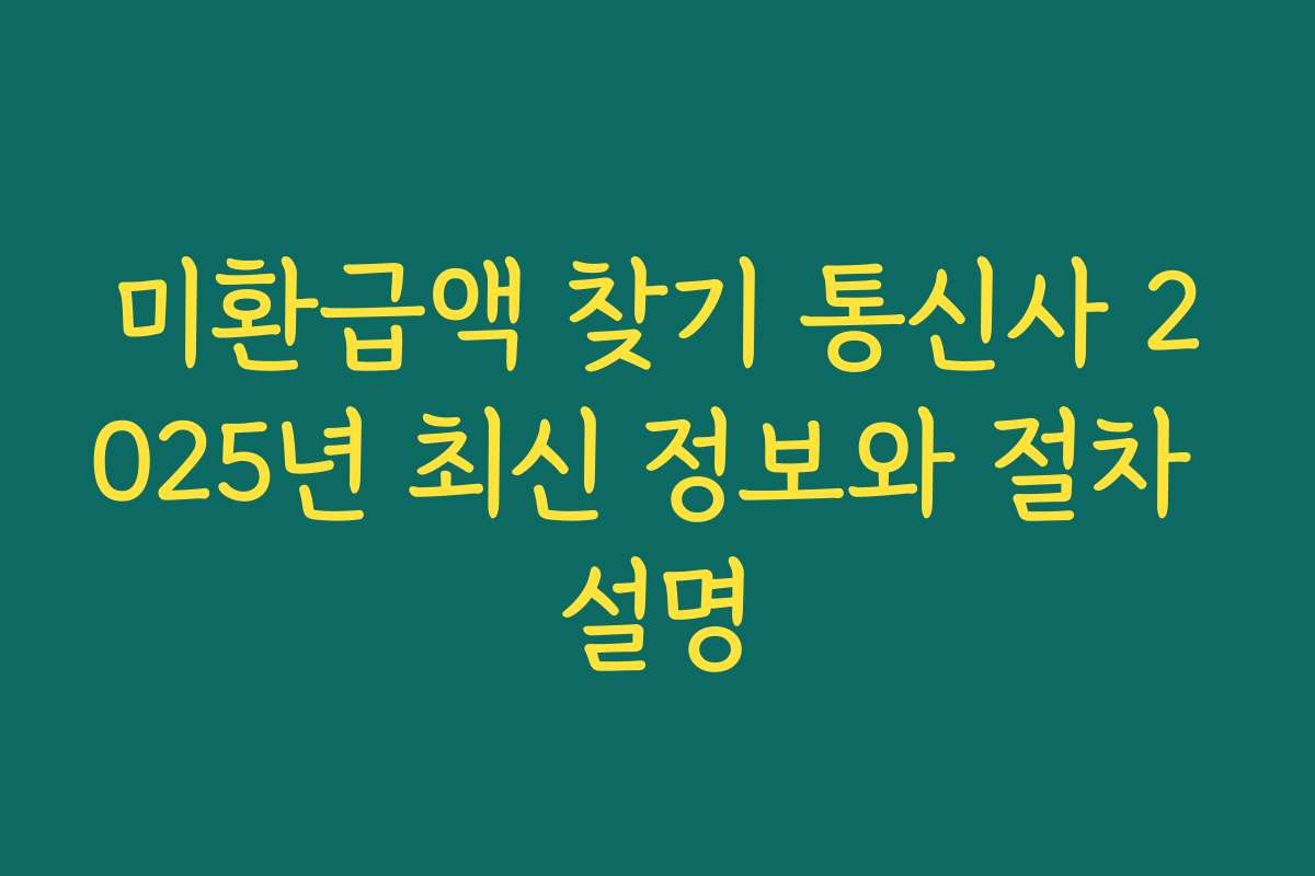 미환급액 찾기 통신사 2025년 최신 정보와 절차 설명