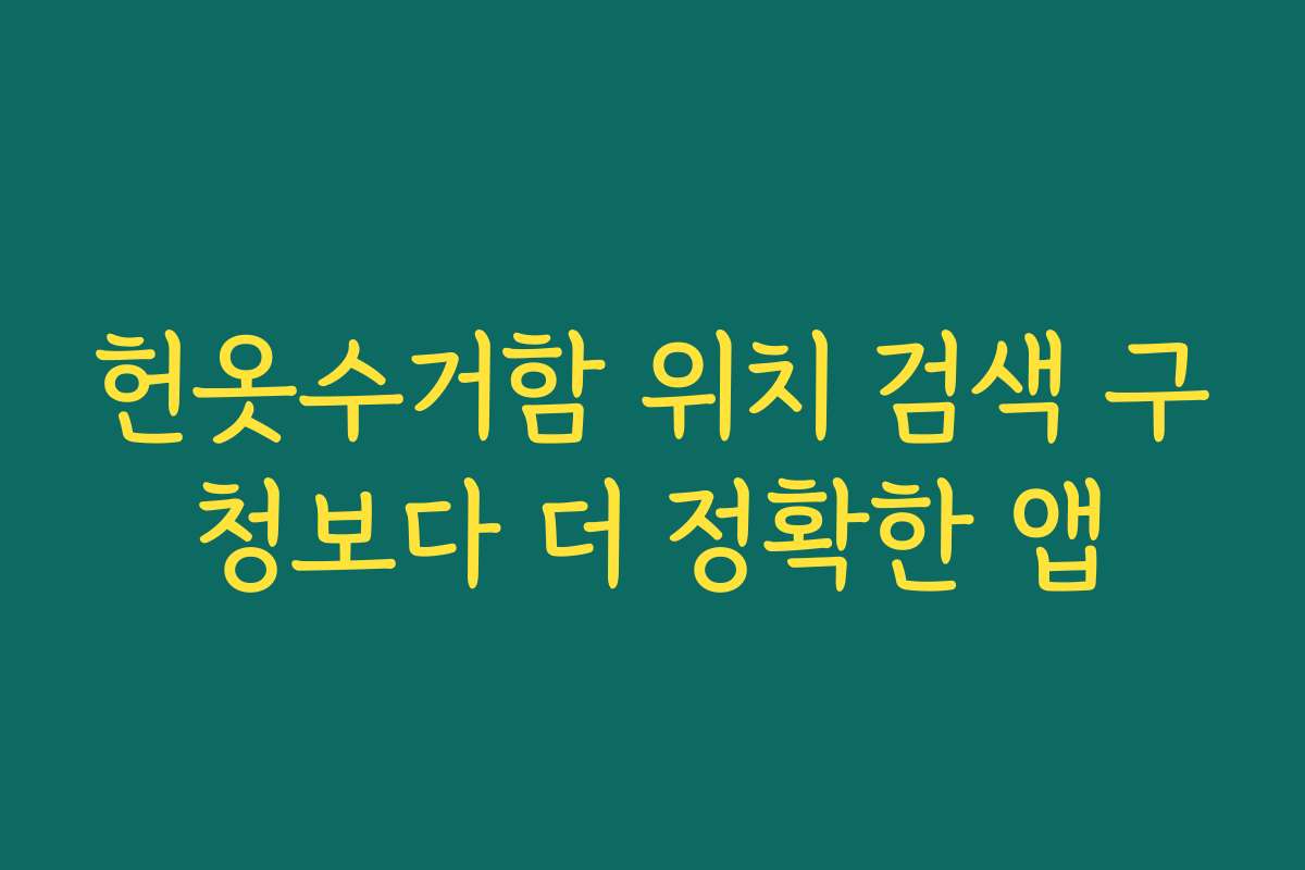 헌옷수거함 위치 검색 구청보다 더 정확한 앱 헌옷수거함 위치 검색 구청보다 더 정확한 앱