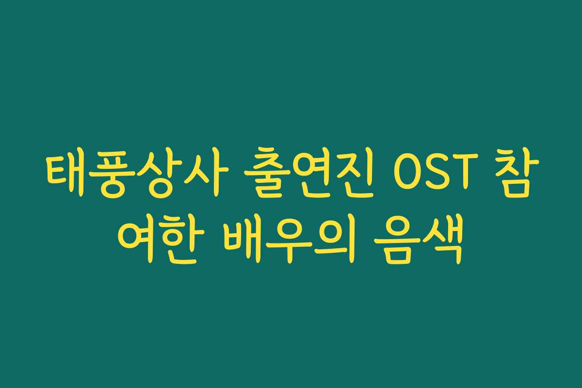 태풍상사 출연진 OST 참여한 배우의 음색