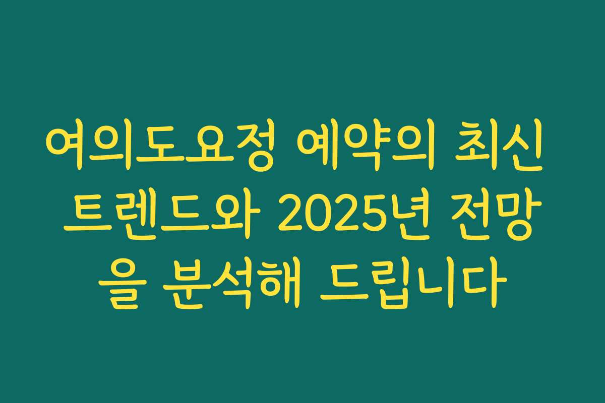 여의도요정 예약의 최신 트렌드와 2025년 전망을 분석해 드립니다