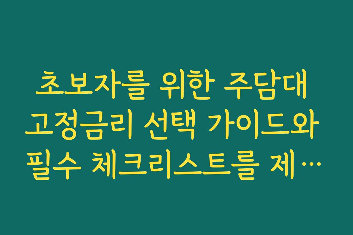 초보자를 위한 주담대 고정금리 선택 가이드와 필수 체크리스트를 제공해요