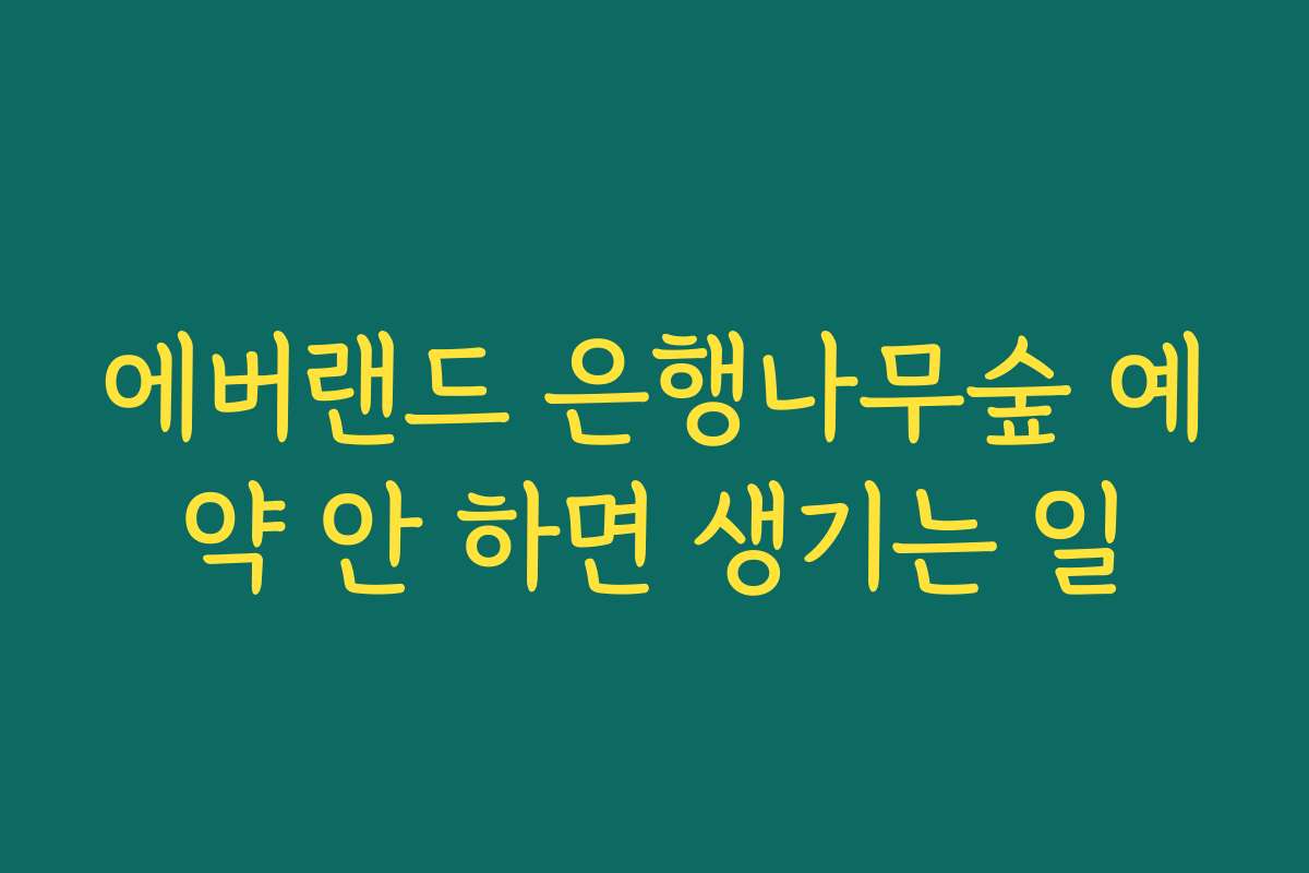 에버랜드 은행나무숲 예약 안 하면 생기는 일