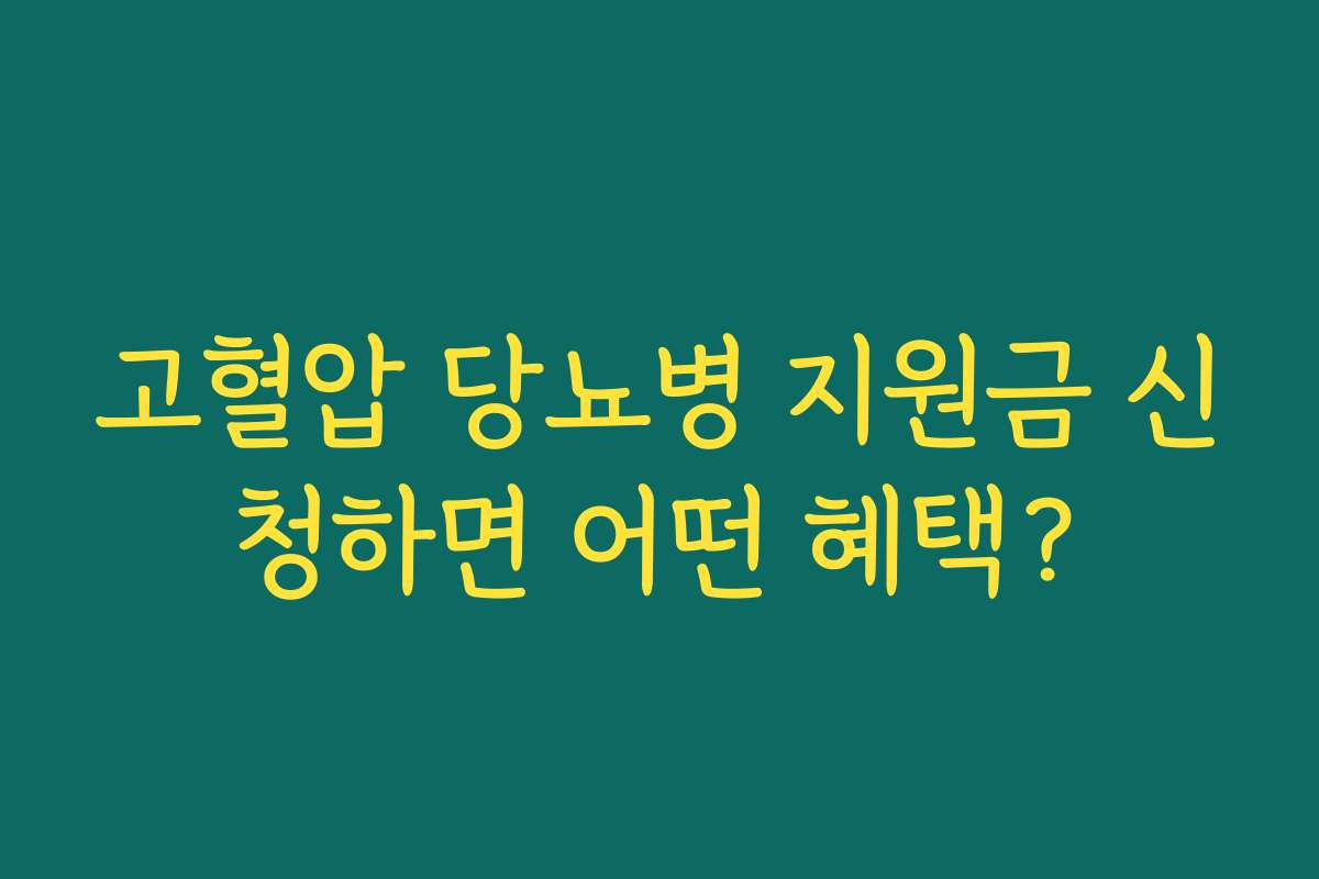 고혈압 당뇨병 지원금 신청하면 어떤 혜택?