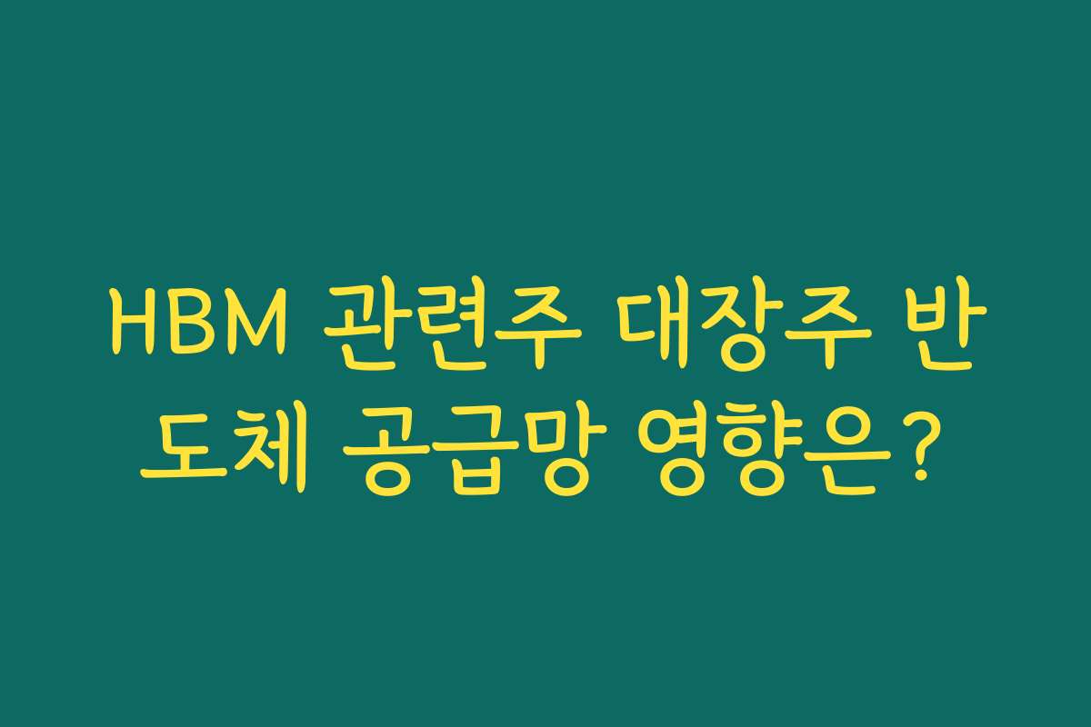HBM 관련주 대장주 반도체 공급망 영향은?