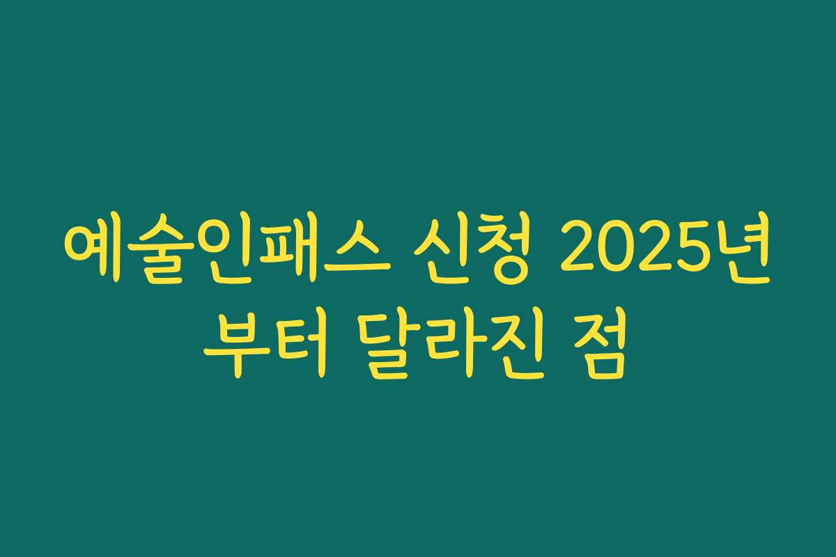 예술인패스 신청 2025년부터 달라진 점