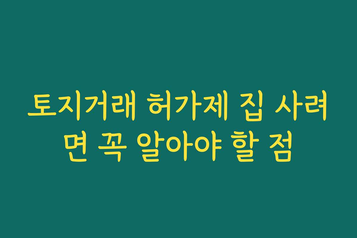 토지거래 허가제 집 사려면 꼭 알아야 할 점