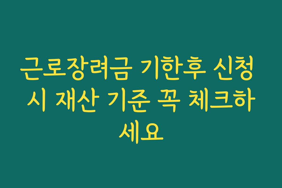 근로장려금 기한후 신청 시 재산 기준 꼭 체크하세요 근로장려금 기한후 신청 시 재산 기준 꼭 체크하세요