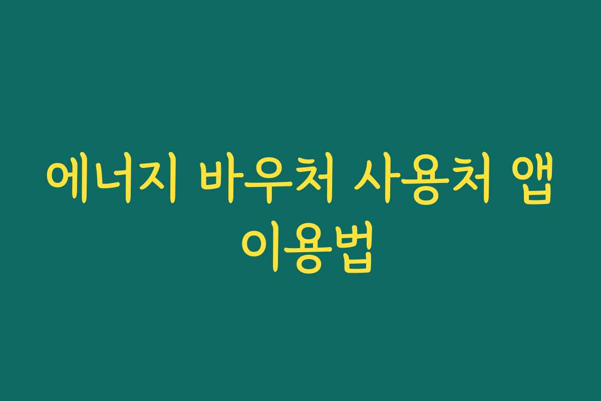 에너지 바우처 사용처 앱 이용법 에너지 바우처 사용처 앱 이용법