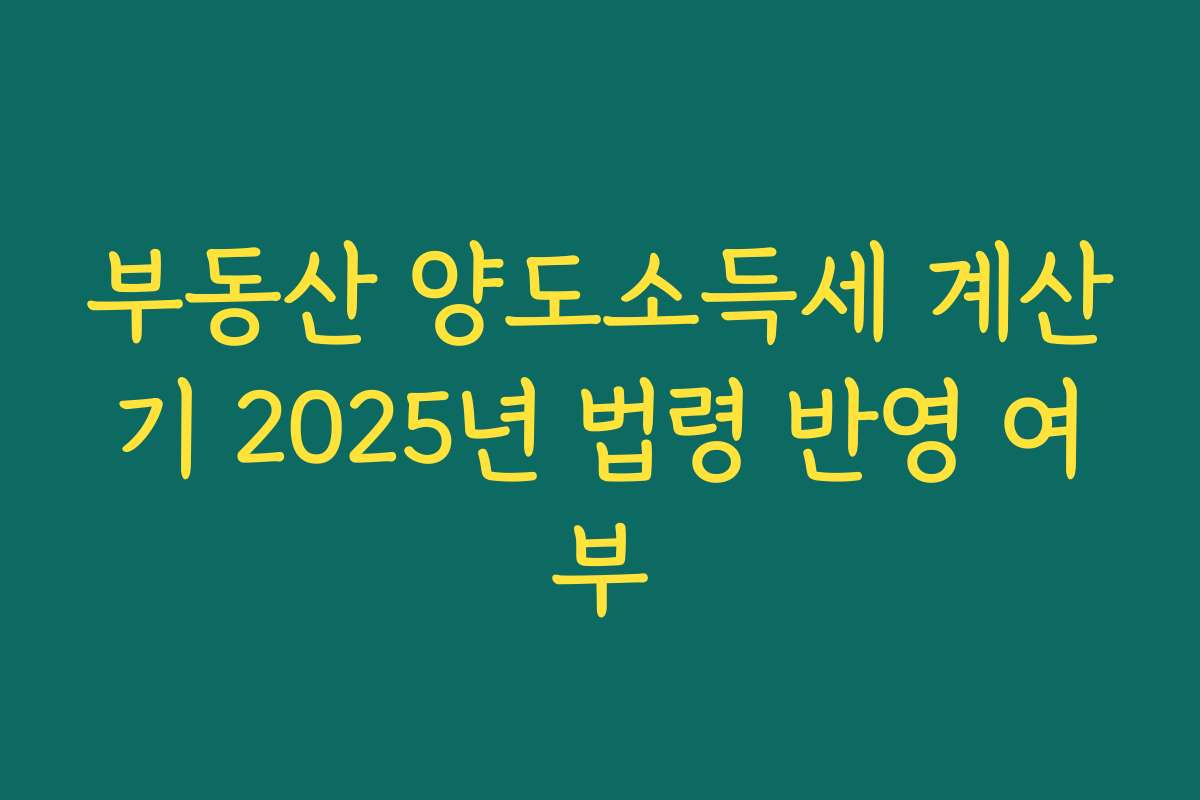 부동산 양도소득세 계산기 2025년 법령 반영 여부