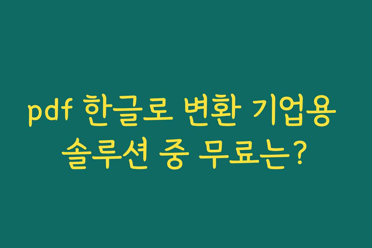 pdf 한글로 변환 기업용 솔루션 중 무료는? pdf 한글로 변환 기업용 솔루션 중 무료는?