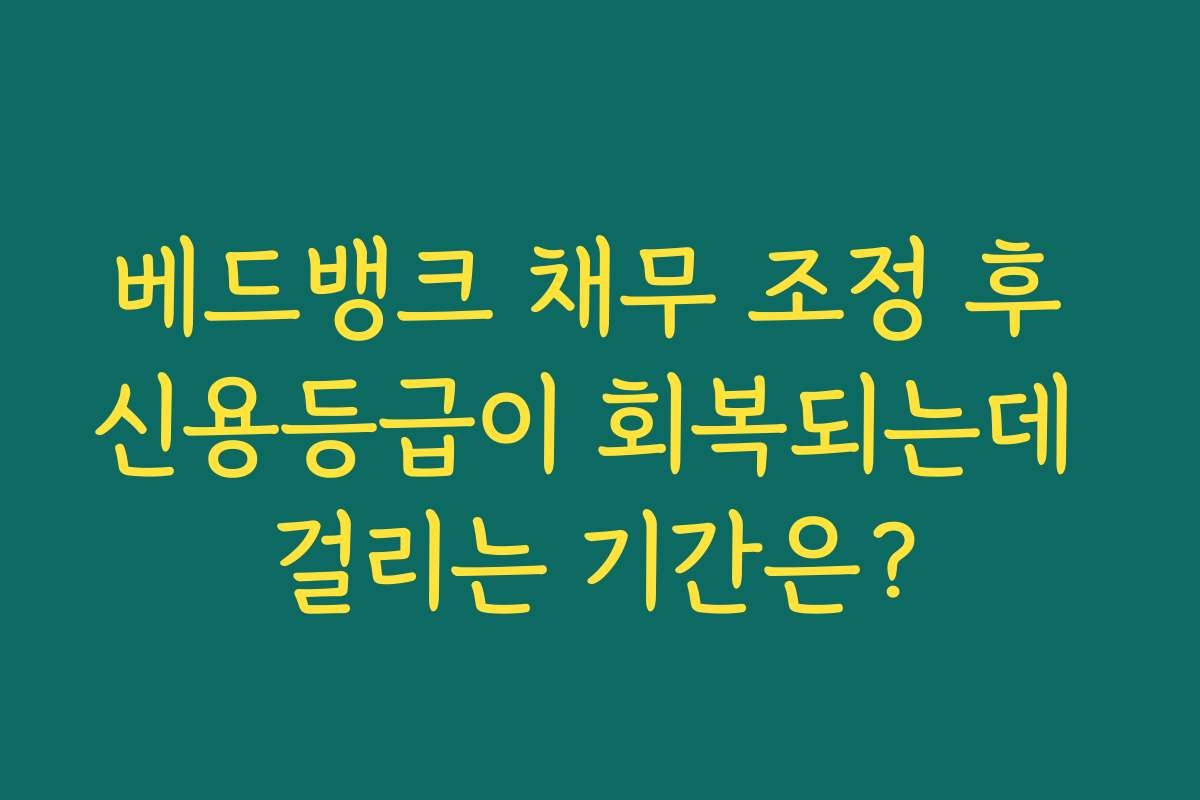 베드뱅크 채무 조정 후 신용등급이 회복되는데 걸리는 기간은?