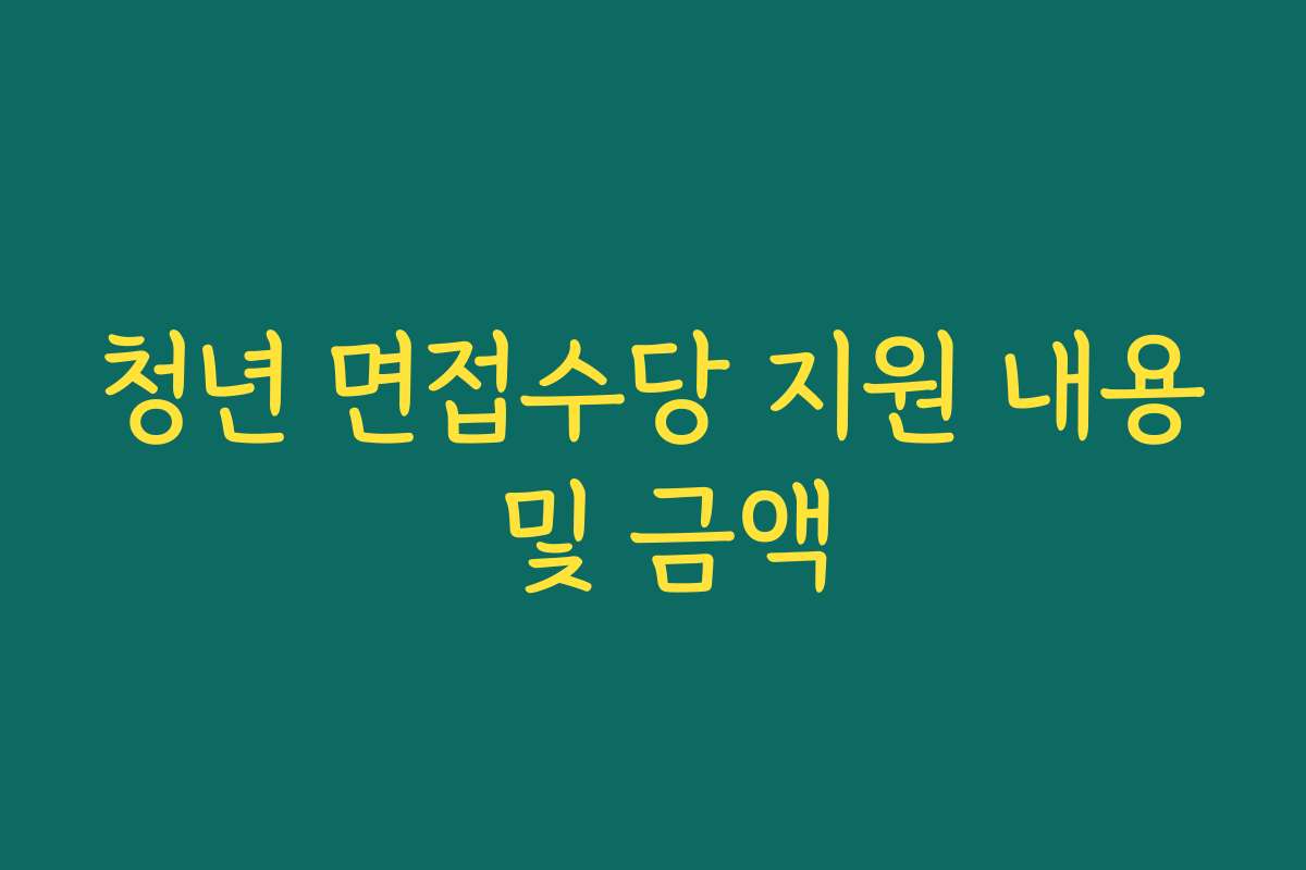 청년 면접수당 지원 내용 및 금액 청년 면접수당 지원 내용 및 금액