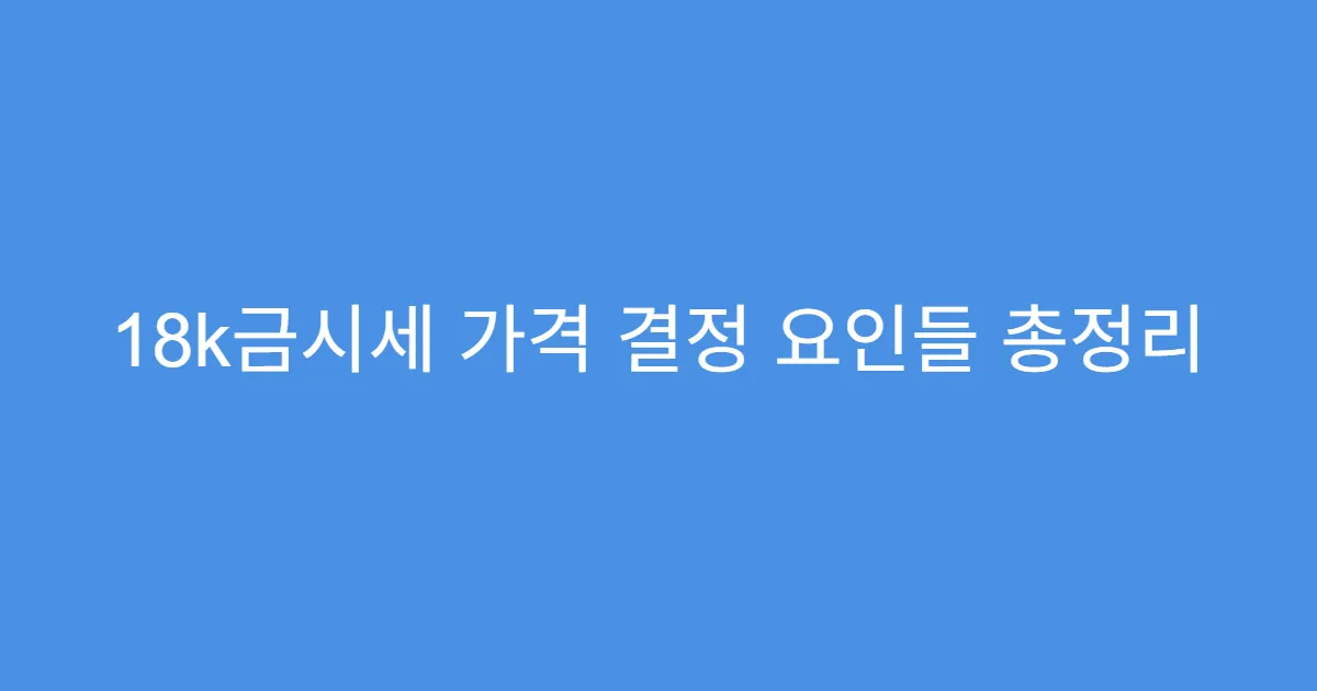 18k금시세 가격 결정 요인들 총정리