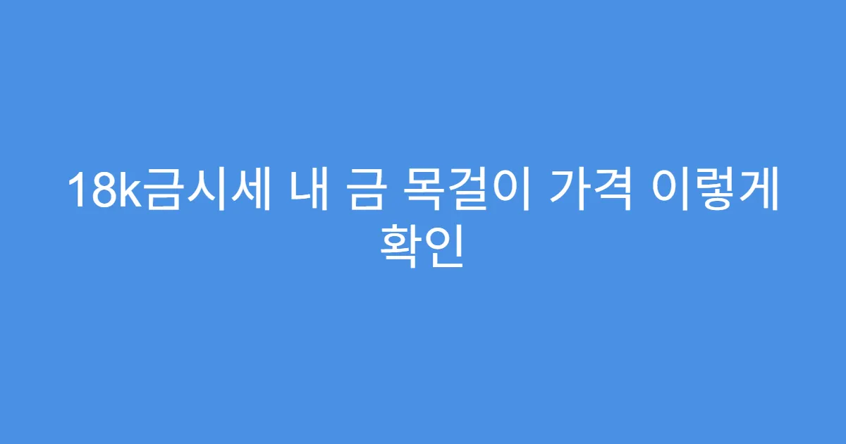 18k금시세 내 금 목걸이 가격 이렇게 확인