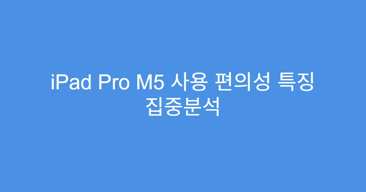 iPad Pro M5 사용 편의성 특징 집중분석