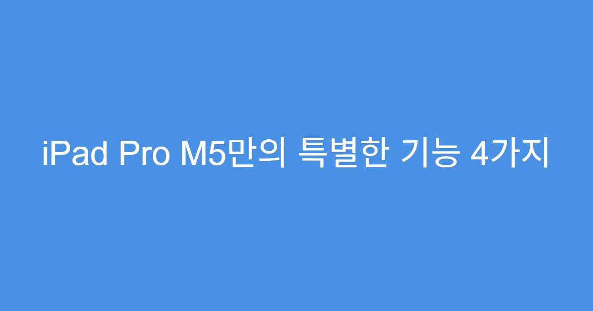 iPad Pro M5만의 특별한 기능 4가지