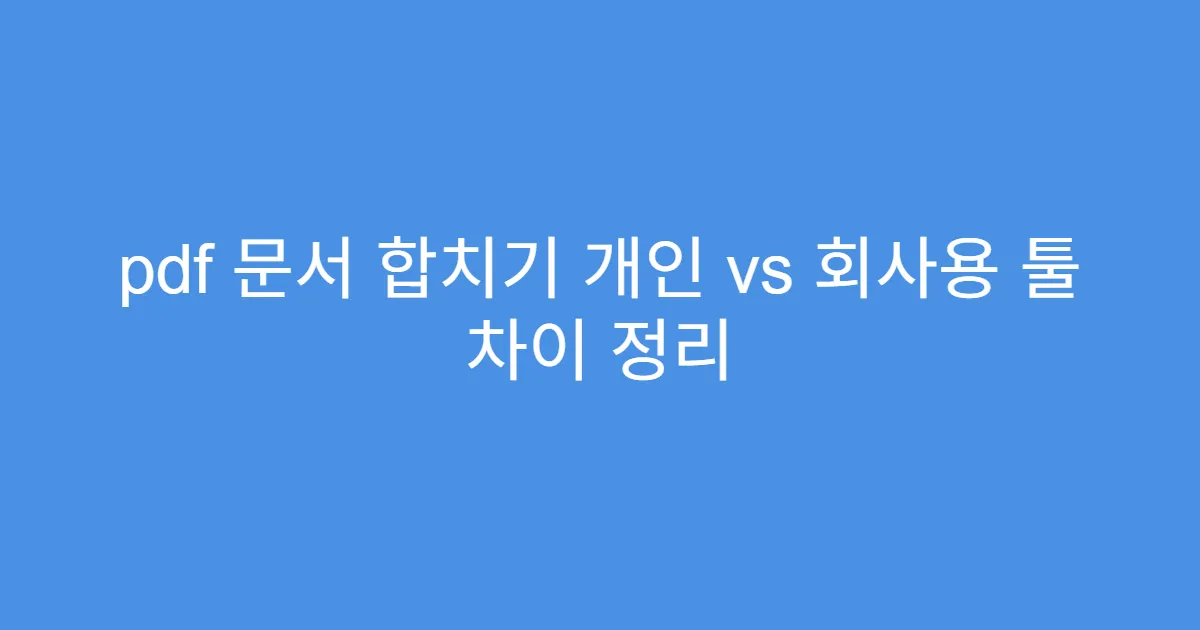 pdf 문서 합치기 개인 vs 회사용 툴 차이 정리