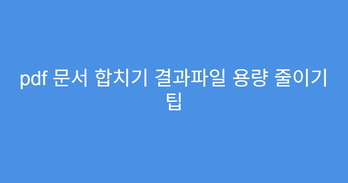 pdf 문서 합치기 결과파일 용량 줄이기 팁